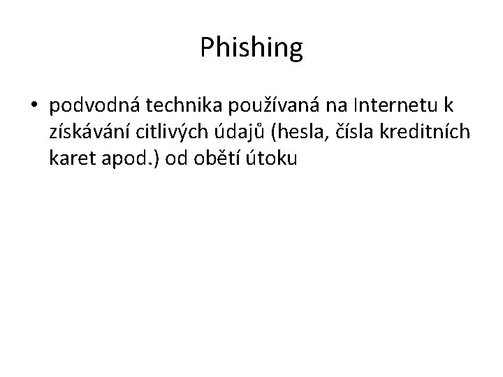 Phishing • podvodná technika používaná na Internetu k získávání citlivých údajů (hesla, čísla kreditních