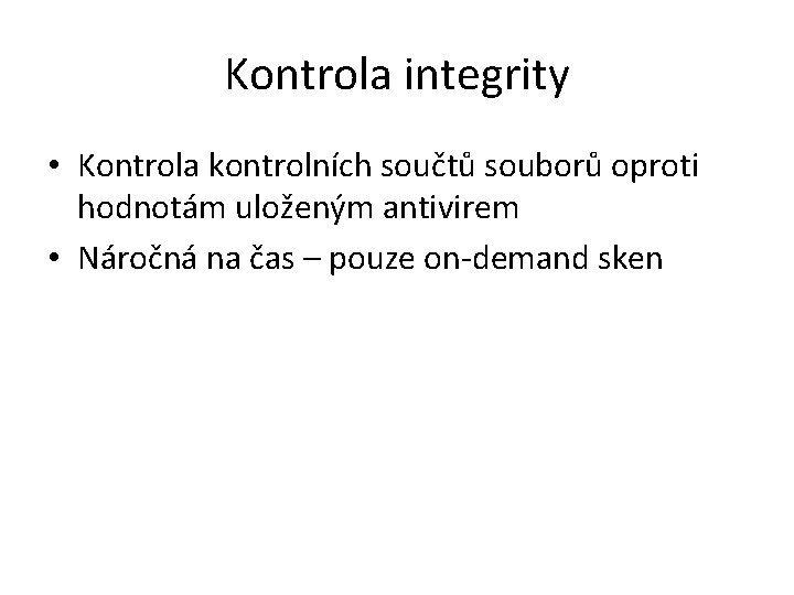 Kontrola integrity • Kontrola kontrolních součtů souborů oproti hodnotám uloženým antivirem • Náročná na