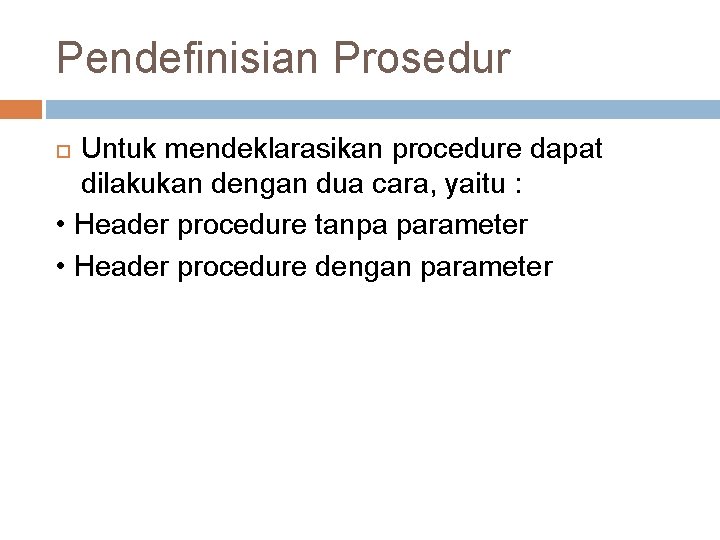 Pendefinisian Prosedur Untuk mendeklarasikan procedure dapat dilakukan dengan dua cara, yaitu : • Header