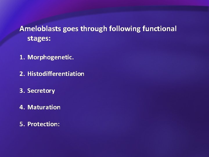 Ameloblasts goes through following functional stages: 1. Morphogenetic. 2. Histodifferentiation 3. Secretory 4. Maturation
