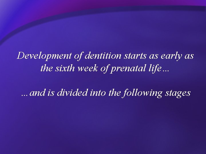 Development of dentition starts as early as the sixth week of prenatal life… …and