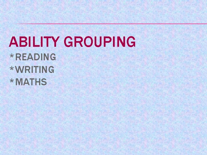 ABILITY GROUPING *READING *WRITING *MATHS 