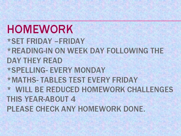 HOMEWORK *SET FRIDAY –FRIDAY *READING-IN ON WEEK DAY FOLLOWING THE DAY THEY READ *SPELLING-