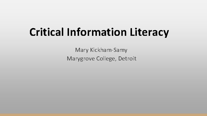 Critical Information Literacy Mary Kickham-Samy Marygrove College, Detroit 