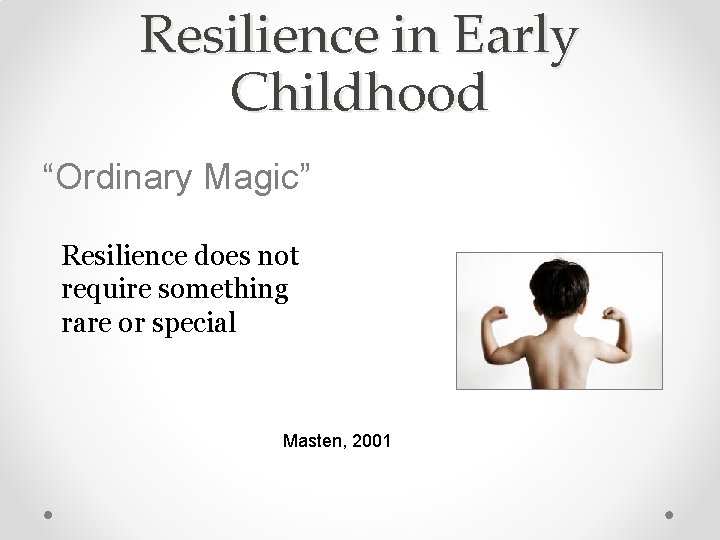 Resilience in Early Childhood “Ordinary Magic” Resilience does not require something rare or special