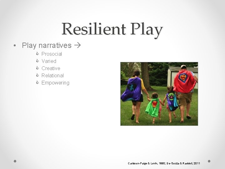 Resilient Play • Play narratives Prosocial Varied Creative Relational Empowering Carlsson-Paige & Levin, 1990;