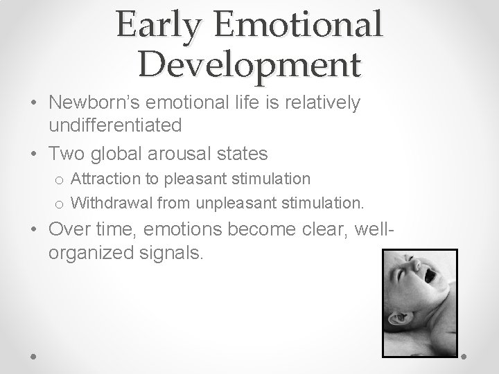 Early Emotional Development • Newborn’s emotional life is relatively undifferentiated • Two global arousal
