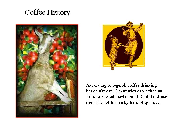 Coffee History According to legend, coffee drinking began almost 12 centuries ago, when an