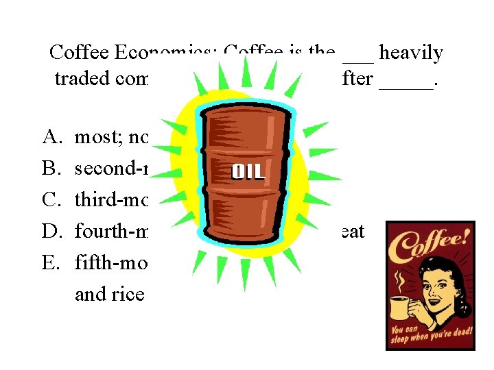 Coffee Economics: Coffee is the ___ heavily traded commodity world-wide, after _____. A. B.