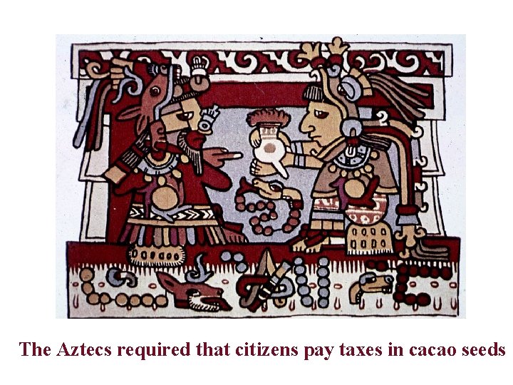 The Aztecs required that citizens pay taxes in cacao seeds 