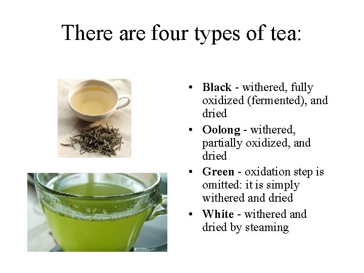 There are four types of tea: • Black - withered, fully oxidized (fermented), and