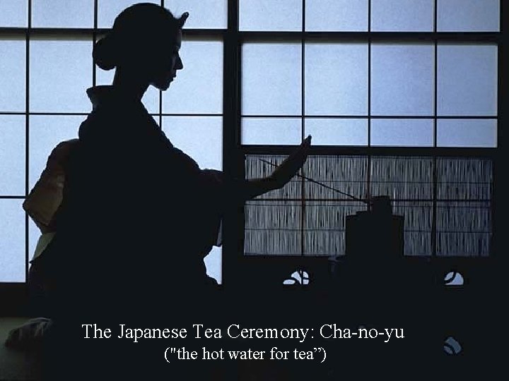 The Japanese Tea Ceremony: Cha-no-yu ("the hot water for tea”) 