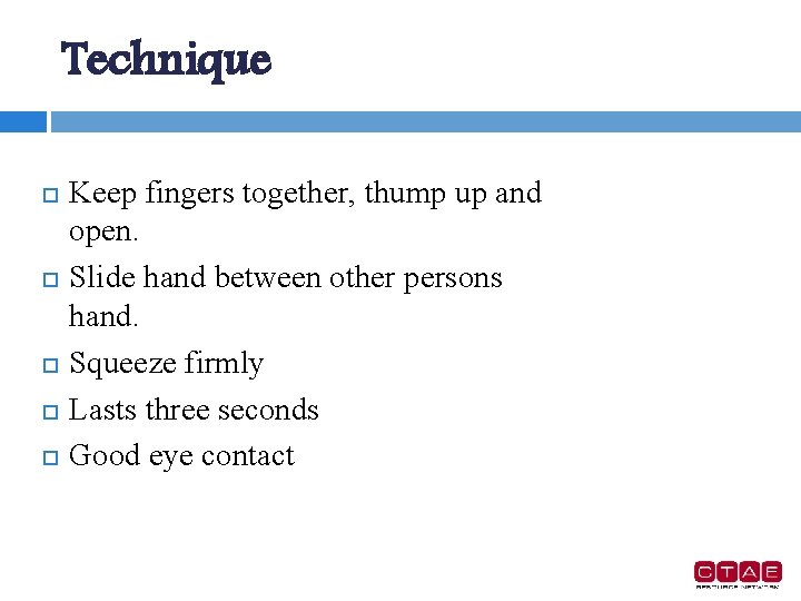 Technique Keep fingers together, thump up and open. Slide hand between other persons hand.