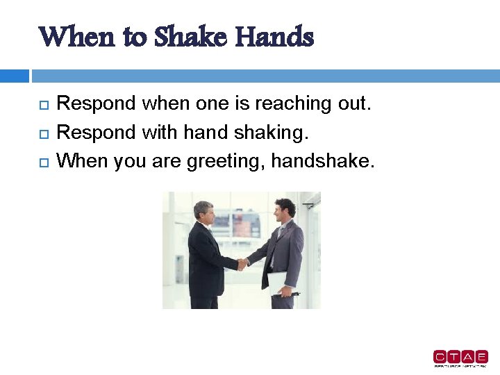 When to Shake Hands Respond when one is reaching out. Respond with hand shaking.