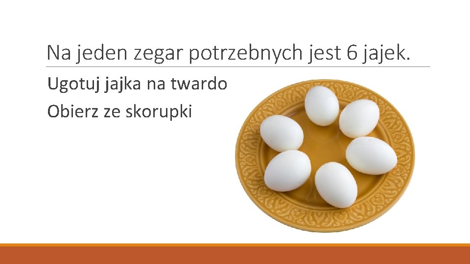 Na jeden zegar potrzebnych jest 6 jajek. Ugotuj jajka na twardo Obierz ze skorupki