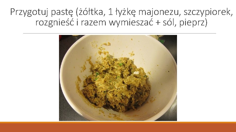 Przygotuj pastę (żółtka, 1 łyżkę majonezu, szczypiorek, rozgnieść i razem wymieszać + sól, pieprz)