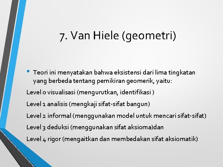 7. Van Hiele (geometri) • Teori ini menyatakan bahwa eksistensi dari lima tingkatan yang