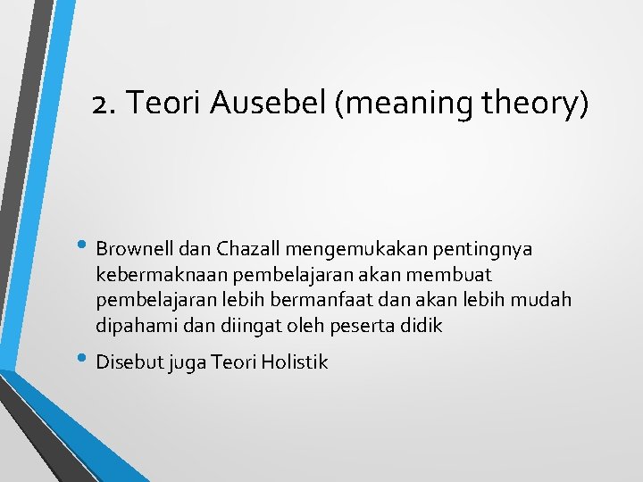 2. Teori Ausebel (meaning theory) • Brownell dan Chazall mengemukakan pentingnya kebermaknaan pembelajaran akan