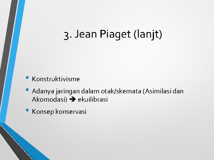 3. Jean Piaget (lanjt) • Konstruktivisme • Adanya jaringan dalam otak/skemata (Asimilasi dan Akomodasi)