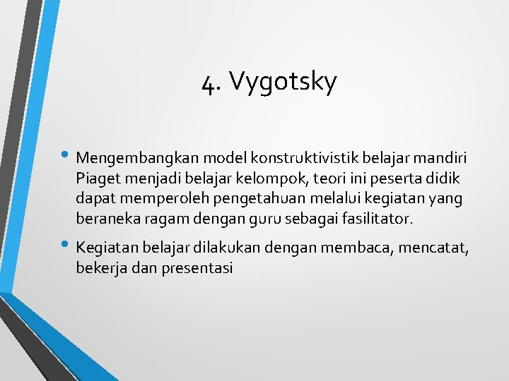 4. Vygotsky • Mengembangkan model konstruktivistik belajar mandiri Piaget menjadi belajar kelompok, teori ini