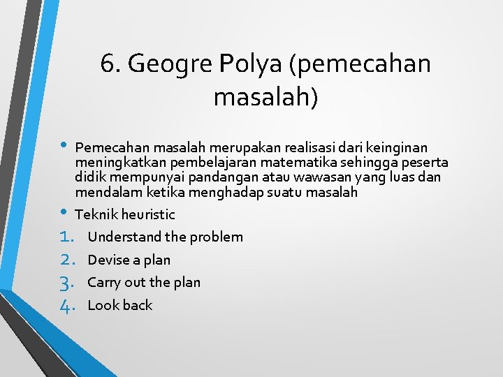 6. Geogre Polya (pemecahan masalah) • Pemecahan masalah merupakan realisasi dari keinginan meningkatkan pembelajaran