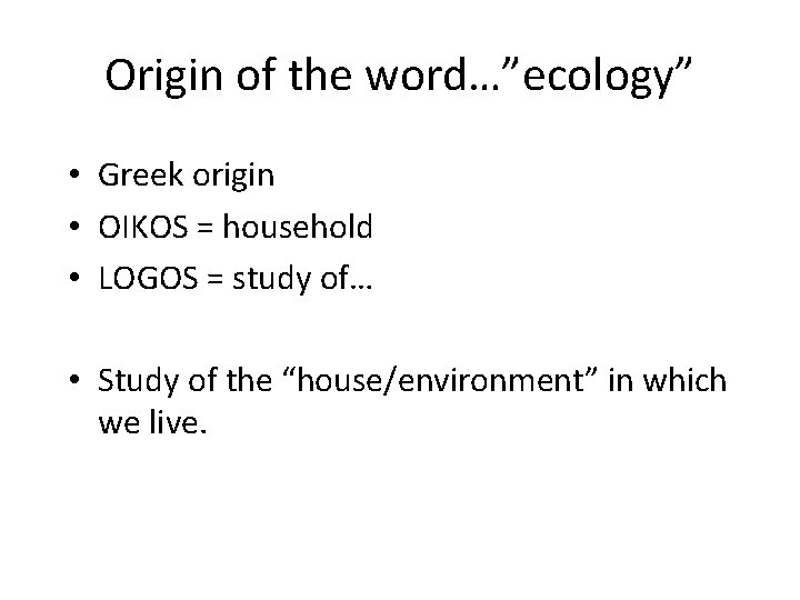Origin of the word…”ecology” • Greek origin • OIKOS = household • LOGOS =