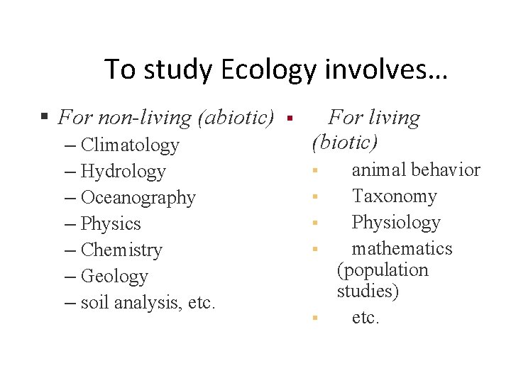 To study Ecology involves… § For non-living (abiotic) – Climatology – Hydrology – Oceanography