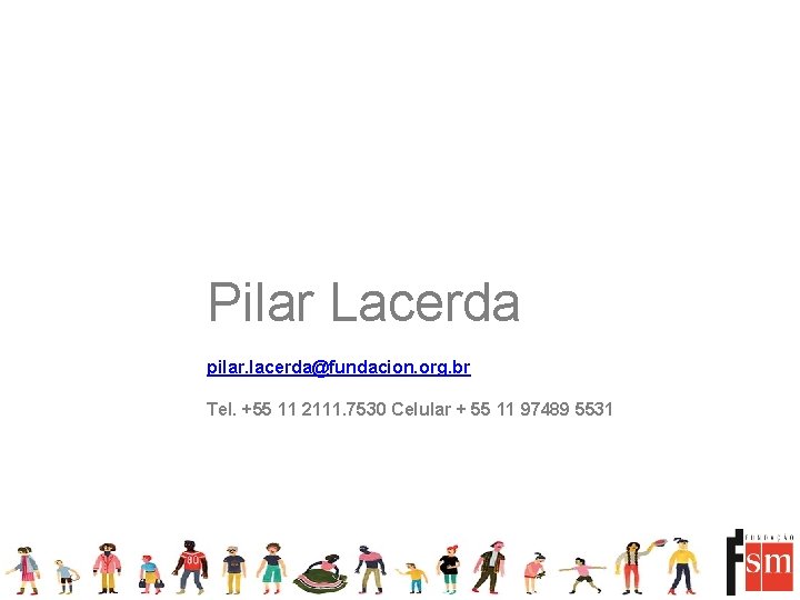 Pilar Lacerda pilar. lacerda@fundacion. org. br Tel. +55 11 2111. 7530 Celular + 55