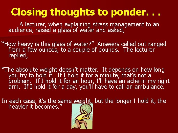 Closing thoughts to ponder. . . A lecturer, when explaining stress management to an