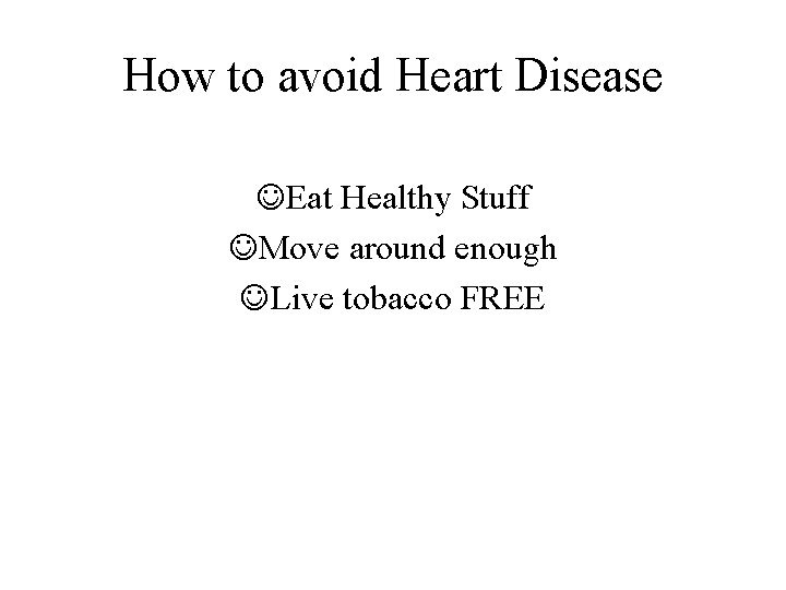 How to avoid Heart Disease JEat Healthy Stuff JMove around enough JLive tobacco FREE
