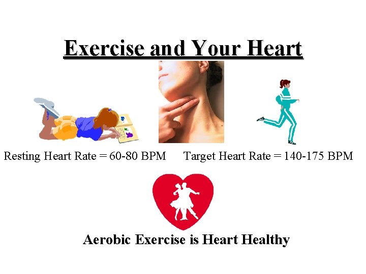Exercise and Your Heart Resting Heart Rate = 60 -80 BPM Target Heart Rate