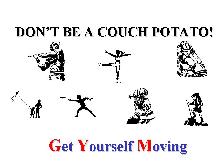 DON’T BE A COUCH POTATO! Get Yourself Moving 