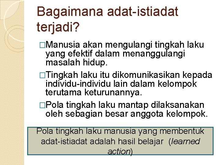 Bagaimana adat-istiadat terjadi? �Manusia akan mengulangi tingkah laku yang efektif dalam menanggulangi masalah hidup.