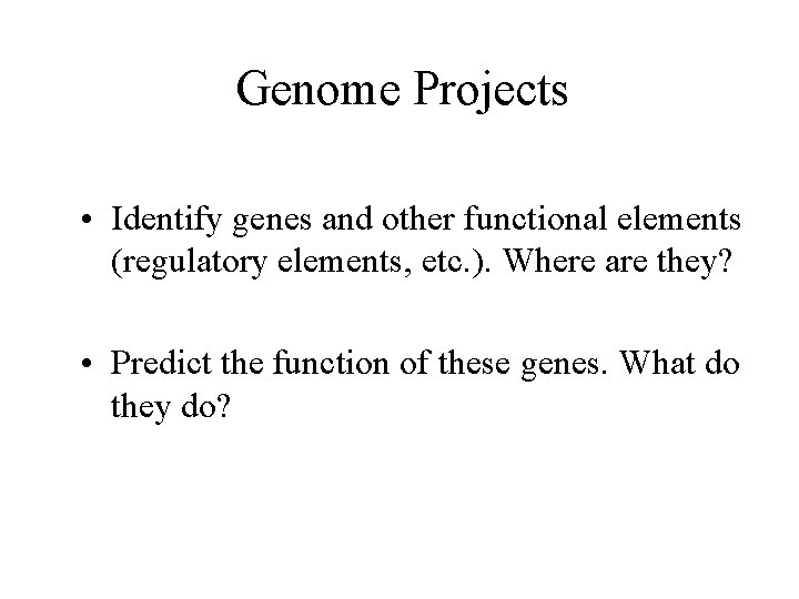 Genome Projects • Identify genes and other functional elements (regulatory elements, etc. ). Where