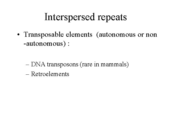 Interspersed repeats • Transposable elements (autonomous or non -autonomous) : – DNA transposons (rare