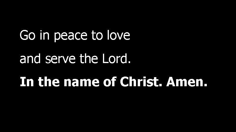 Go in peace to love and serve the Lord. In the name of Christ.