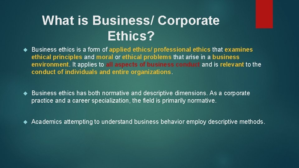 What is Business/ Corporate Ethics? Business ethics is a form of applied ethics/ professional