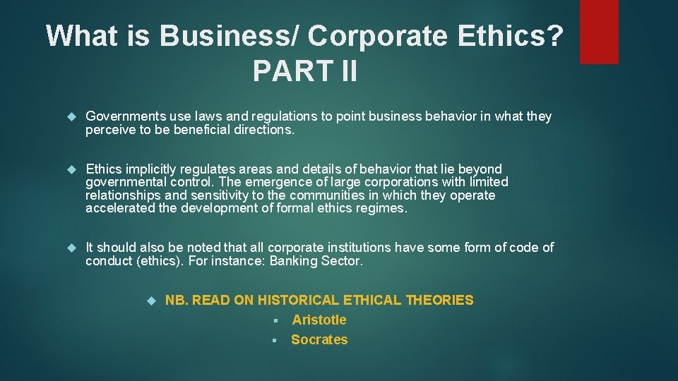 What is Business/ Corporate Ethics? PART II Governments use laws and regulations to point