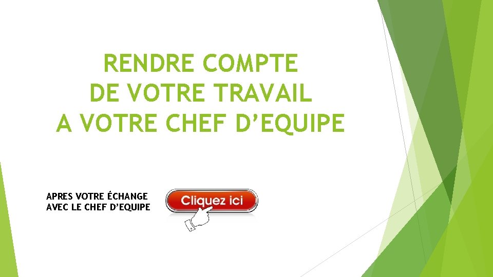 RENDRE COMPTE DE VOTRE TRAVAIL A VOTRE CHEF D’EQUIPE APRES VOTRE ÉCHANGE AVEC LE