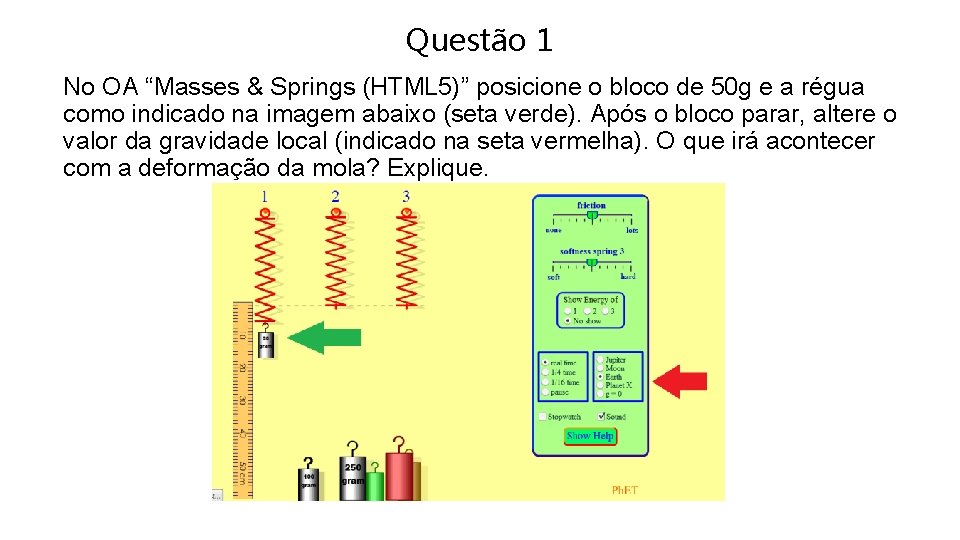 Questão 1 No OA “Masses & Springs (HTML 5)” posicione o bloco de 50