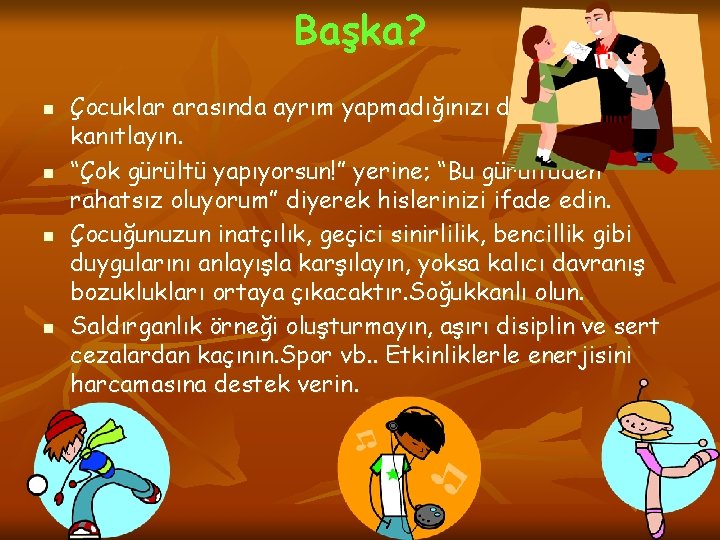 Başka? n n Çocuklar arasında ayrım yapmadığınızı davranışlarınızla kanıtlayın. “Çok gürültü yapıyorsun!” yerine; “Bu