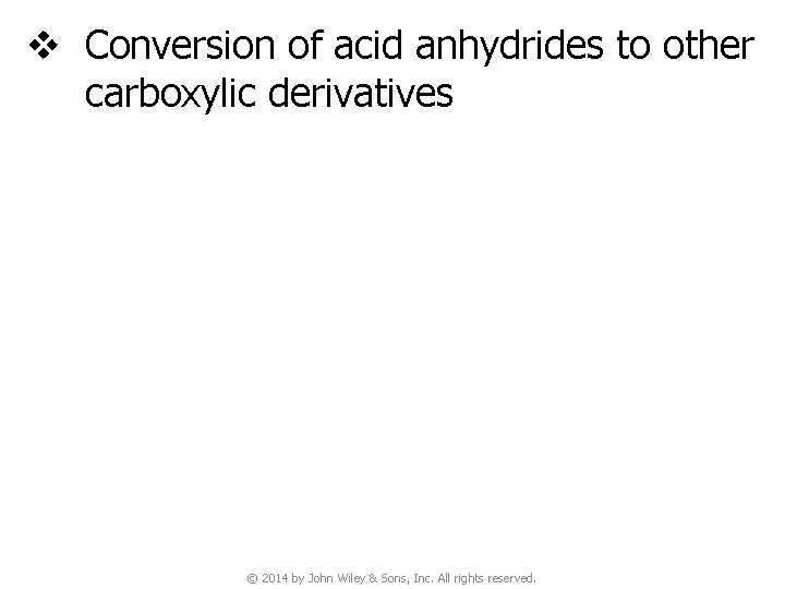 v Conversion of acid anhydrides to other carboxylic derivatives © 2014 by John Wiley