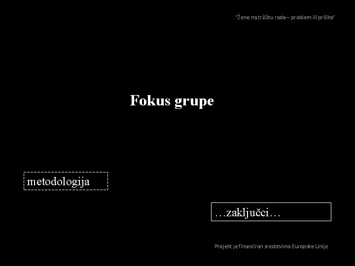 “Žene na tržištu rada – problem ili prilika” Fokus grupe metodologija …zaključci… Projekt je