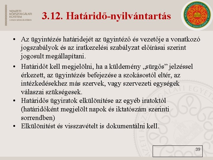 3. 12. Határidő-nyilvántartás • Az ügyintézés határidejét az ügyintéző és vezetője a vonatkozó jogszabályok