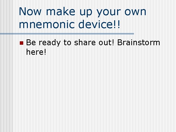 Now make up your own mnemonic device!! n Be ready to share out! Brainstorm