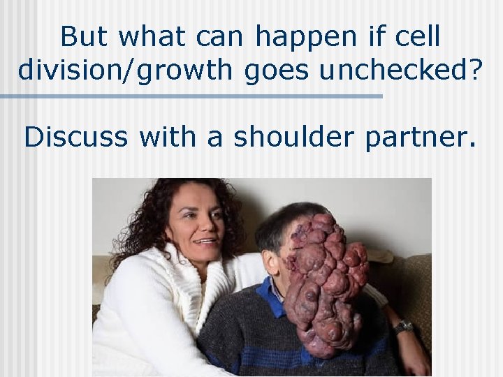 But what can happen if cell division/growth goes unchecked? Discuss with a shoulder partner.
