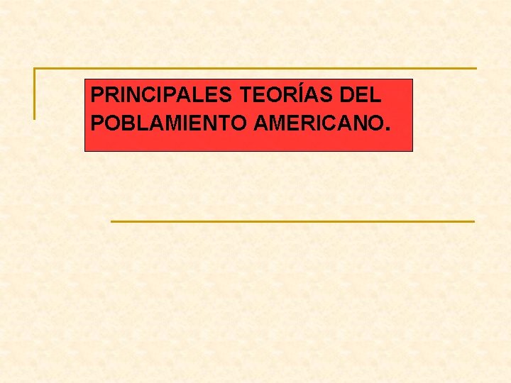 PRINCIPALES TEORÍAS DEL POBLAMIENTO AMERICANO. 