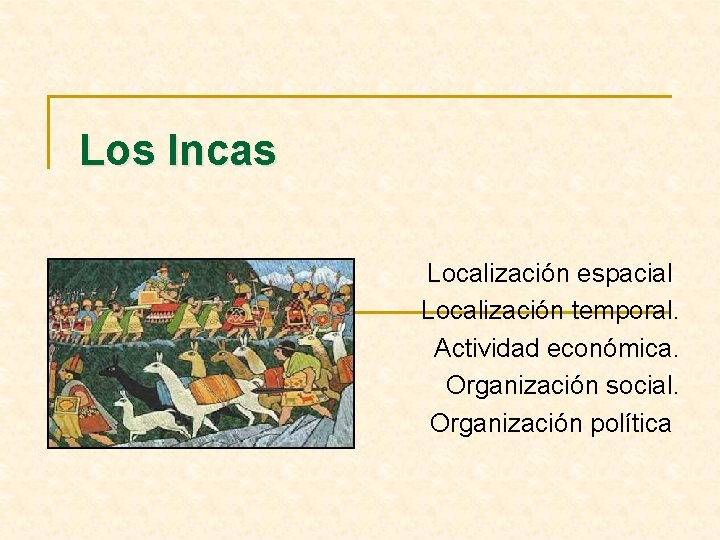 Los Incas Localización espacial Localización temporal. Actividad económica. Organización social. Organización política 
