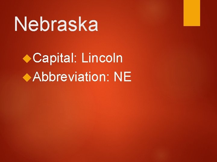 Nebraska Capital: Lincoln Abbreviation: NE  Nebraska Capital: Lincoln Abbreviation: NE