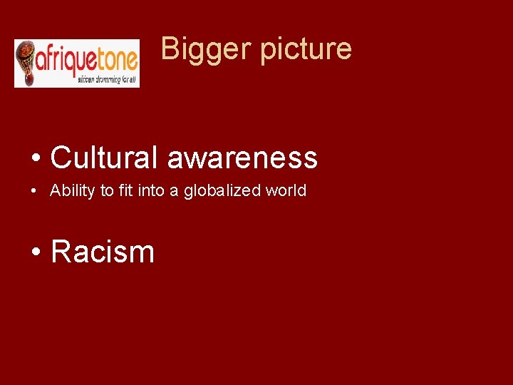 Bigger picture • Cultural awareness • Ability to fit into a globalized world •